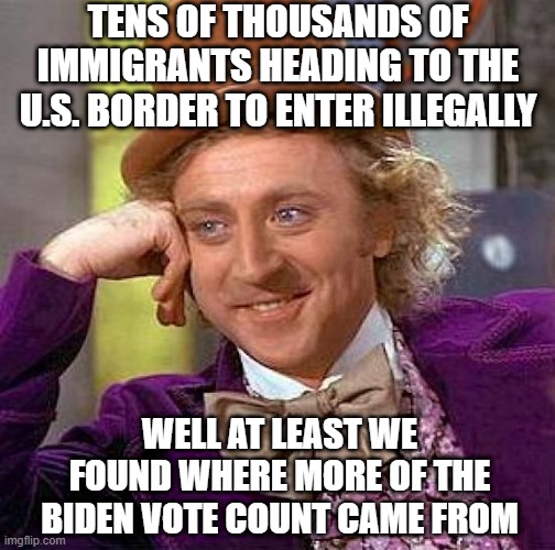 Creepy Condescending Wonka | TENS OF THOUSANDS OF IMMIGRANTS HEADING TO THE U.S. BORDER TO ENTER ILLEGALLY; WELL AT LEAST WE FOUND WHERE MORE OF THE BIDEN VOTE COUNT CAME FROM | image tagged in memes,creepy condescending wonka | made w/ Imgflip meme maker