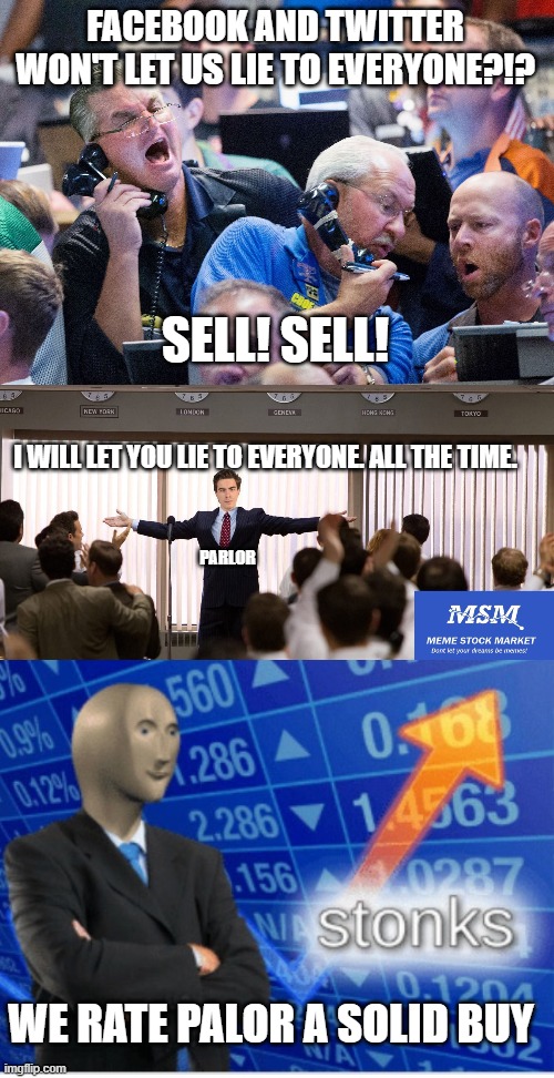 FACEBOOK AND TWITTER WON'T LET US LIE TO EVERYONE?!? SELL! SELL! I WILL LET YOU LIE TO EVERYONE. ALL THE TIME. PARLOR WE RATE PALOR A SOLID  | image tagged in upset stock market traders,sucessfull meme stock market investor,stoinks | made w/ Imgflip meme maker
