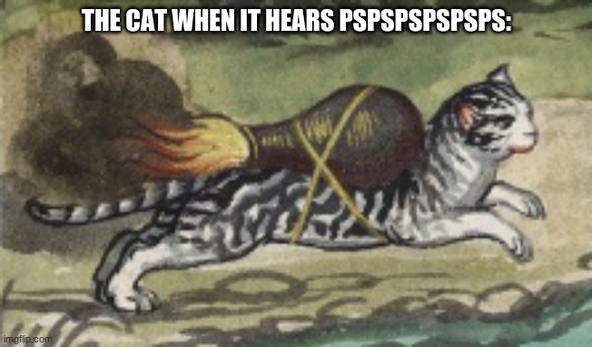 Always works. | THE CAT WHEN IT HEARS PSPSPSPSPSPS: | image tagged in a | made w/ Imgflip meme maker