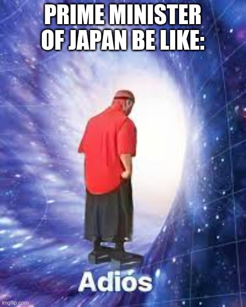 PRIME MINISTER OF JAPAN BE LIKE: | made w/ Imgflip meme maker