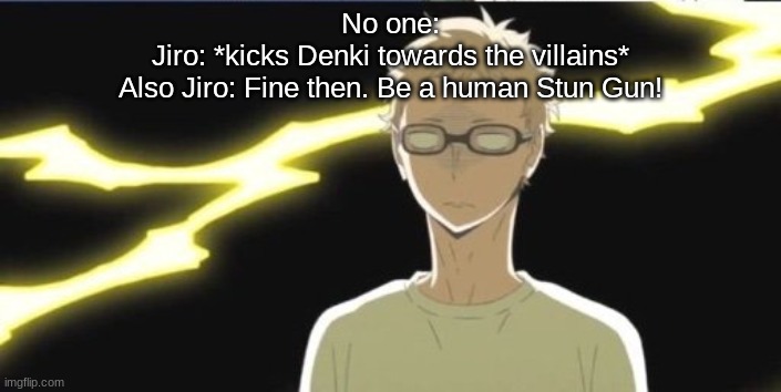 Tsukki | No one:
Jiro: *kicks Denki towards the villains*
Also Jiro: Fine then. Be a human Stun Gun! | image tagged in tsukki | made w/ Imgflip meme maker