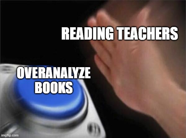 Blank Nut Button | READING TEACHERS; OVERANALYZE BOOKS | image tagged in memes,blank nut button | made w/ Imgflip meme maker
