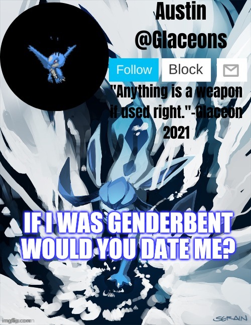 Glaceons | IF I WAS GENDERBENT WOULD YOU DATE ME? | image tagged in glaceons | made w/ Imgflip meme maker