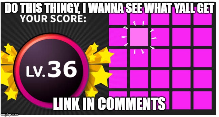 DO THIS THINGY, I WANNA SEE WHAT YALL GET; LINK IN COMMENTS | made w/ Imgflip meme maker