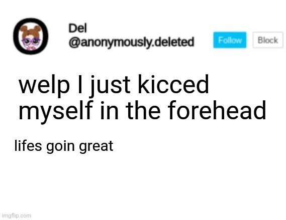 Del Announcement | welp I just kicced myself in the forehead; lifes goin great | image tagged in del announcement | made w/ Imgflip meme maker