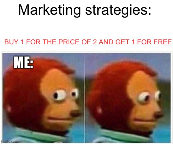 Monkey Puppet Meme | Marketing strategies:; BUY 1 FOR THE PRICE OF 2 AND GET 1 FOR FREE; ME: | image tagged in memes,monkey puppet | made w/ Imgflip meme maker