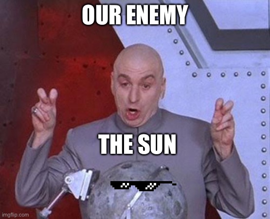 Dr Evil Laser Meme | OUR ENEMY; THE SUN | image tagged in memes,dr evil laser | made w/ Imgflip meme maker