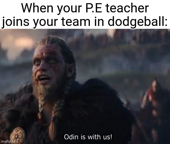 Odin is with us! | When your P.E teacher joins your team in dodgeball: | image tagged in odin is with us | made w/ Imgflip meme maker