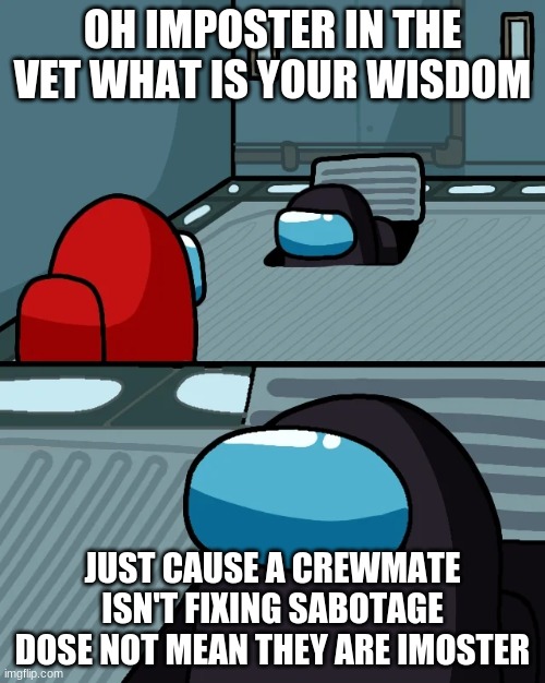 impostor of the vent | OH IMPOSTER IN THE VET WHAT IS YOUR WISDOM; JUST CAUSE A CREWMATE ISN'T FIXING SABOTAGE DOSE NOT MEAN THEY ARE IMOSTER | image tagged in impostor of the vent | made w/ Imgflip meme maker