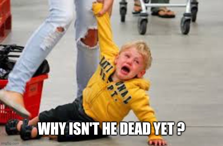 Tantrum store | WHY ISN'T HE DEAD YET ? | image tagged in tantrum store | made w/ Imgflip meme maker