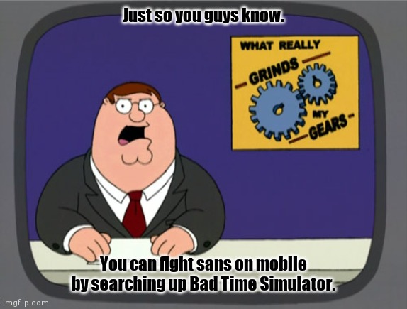 Peter Griffin News Meme | Just so you guys know. You can fight sans on mobile by searching up Bad Time Simulator. | image tagged in memes,peter griffin news | made w/ Imgflip meme maker