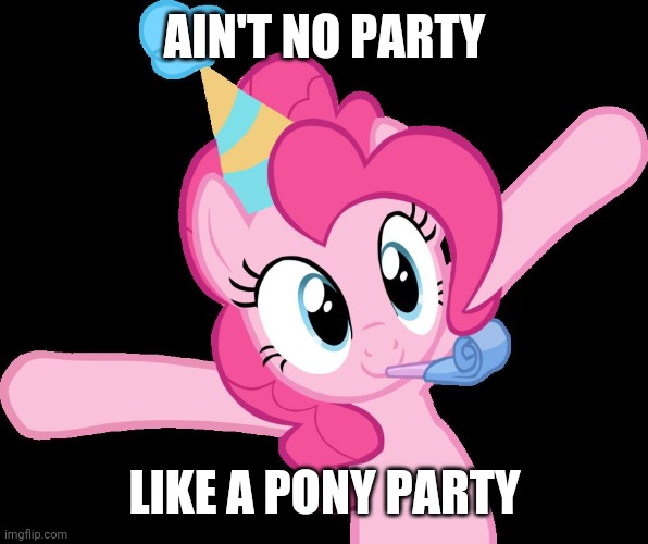 Pony parties don't stop! | AIN'T NO PARTY; LIKE A PONY PARTY | image tagged in pinkie partying,memes,ponies,party | made w/ Imgflip meme maker