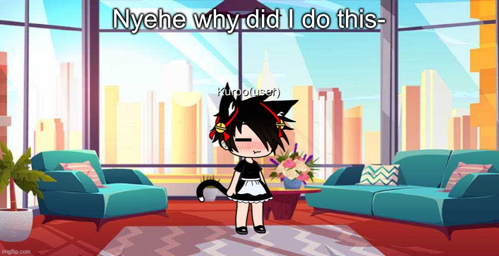 Nyehe why did I do this- | made w/ Imgflip meme maker