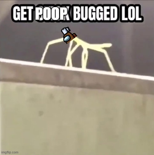 Get poop among us crewmated lol | POOP | image tagged in get stick bugged lol | made w/ Imgflip meme maker
