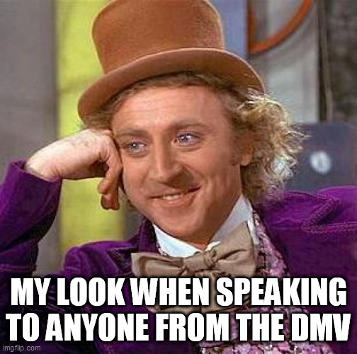 Creepy Condescending Wonka Meme | MY LOOK WHEN SPEAKING TO ANYONE FROM THE DMV | image tagged in memes,creepy condescending wonka | made w/ Imgflip meme maker