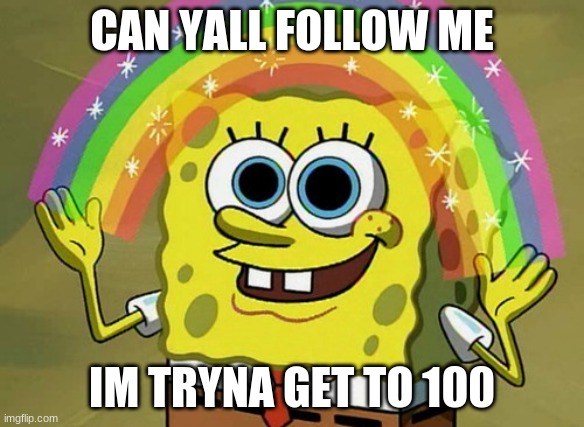 Imagination Spongebob | CAN YALL FOLLOW ME; IM TRYNA GET TO 100 | image tagged in memes,imagination spongebob | made w/ Imgflip meme maker