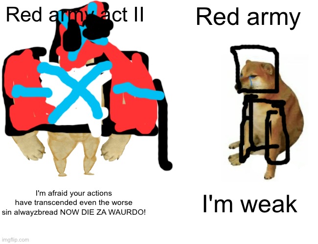 What could have been | Red army act II; Red army; I'm afraid your actions have transcended even the worse sin alwayzbread NOW DIE ZA WAURDO! I'm weak | image tagged in memes,buff doge vs cheems | made w/ Imgflip meme maker