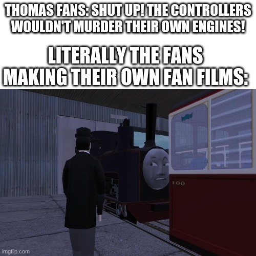 (Meme inspired by the audio story "Broken Wings" | THOMAS FANS: SHUT UP! THE CONTROLLERS WOULDN'T MURDER THEIR OWN ENGINES! LITERALLY THE FANS MAKING THEIR OWN FAN FILMS: | image tagged in thomas the tank engine,literally | made w/ Imgflip meme maker