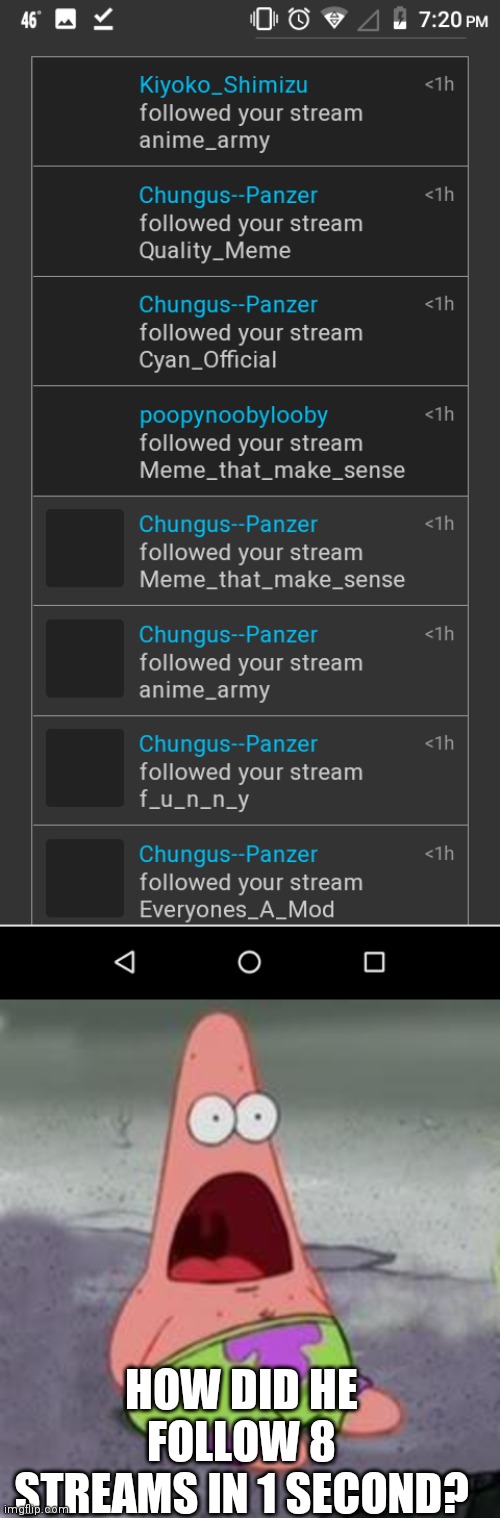 HOW DID HE FOLLOW 8 STREAMS IN 1 SECOND? | image tagged in suprised patrick | made w/ Imgflip meme maker