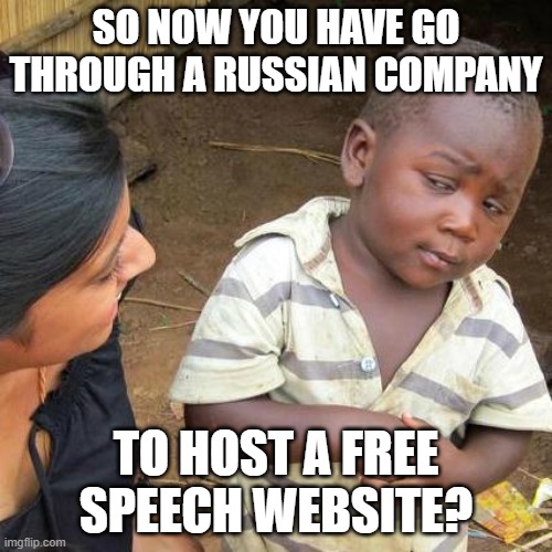 Third World Skeptical Kid | SO NOW YOU HAVE GO THROUGH A RUSSIAN COMPANY; TO HOST A FREE SPEECH WEBSITE? | image tagged in memes,third world skeptical kid | made w/ Imgflip meme maker