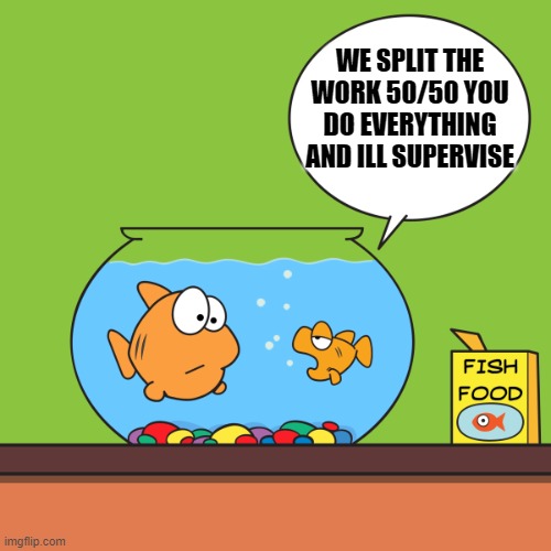 50/50 | WE SPLIT THE WORK 50/50 YOU DO EVERYTHING AND ILL SUPERVISE | made w/ Imgflip meme maker