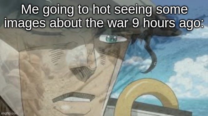 jojo ptsd | Me going to hot seeing some images about the war 9 hours ago: | image tagged in jojo ptsd | made w/ Imgflip meme maker