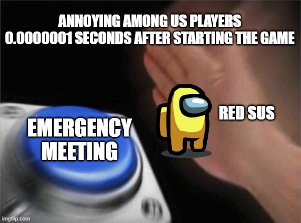 Blank Nut Button | ANNOYING AMONG US PLAYERS 0.0000001 SECONDS AFTER STARTING THE GAME; RED SUS; EMERGENCY MEETING | image tagged in memes,blank nut button | made w/ Imgflip meme maker