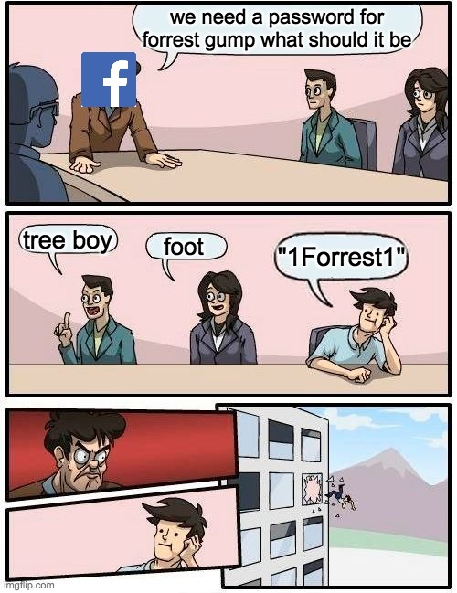 Forrest gump password | we need a password for forrest gump what should it be; tree boy; foot; "1Forrest1" | image tagged in memes,boardroom meeting suggestion | made w/ Imgflip meme maker
