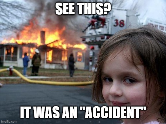 it was an "accident" | SEE THIS? IT WAS AN "ACCIDENT" | image tagged in memes,disaster girl | made w/ Imgflip meme maker