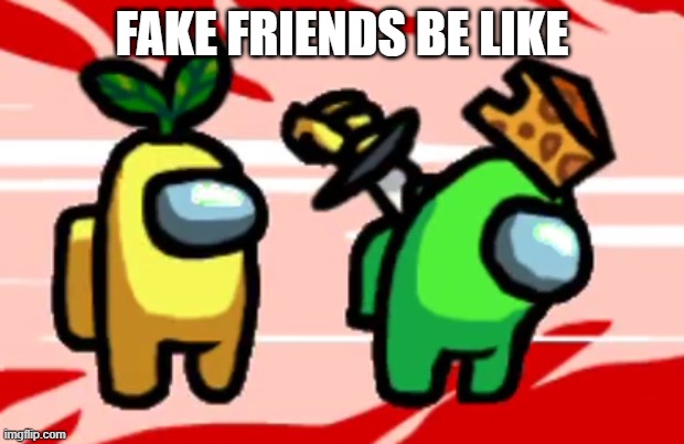 Among Us Stab | FAKE FRIENDS BE LIKE | image tagged in among us stab | made w/ Imgflip meme maker