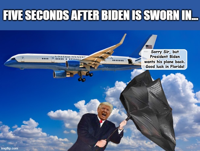 HAPPY LANDINGS DONNY!!! | FIVE SECONDS AFTER BIDEN IS SWORN IN... Sorry Sir, but President Biden wants his plane back. Good luck in Florida! | image tagged in donald trump approves,donald trump the clown,joe biden,donald trump is an idiot | made w/ Imgflip meme maker