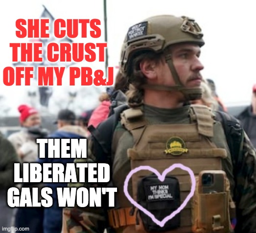THEM LIBERATED GALS WON'T SHE CUTS THE CRUST OFF MY PB&J | made w/ Imgflip meme maker