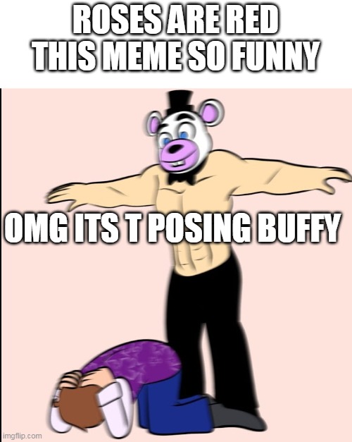 -halo music starts- | ROSES ARE RED
THIS MEME SO FUNNY; OMG ITS T POSING BUFFY | image tagged in buff helpy t-posing on dawko | made w/ Imgflip meme maker