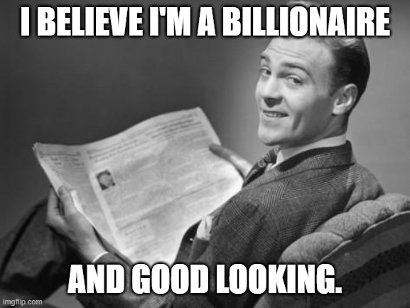 50's newspaper | I BELIEVE I'M A BILLIONAIRE AND GOOD LOOKING. | image tagged in 50's newspaper | made w/ Imgflip meme maker