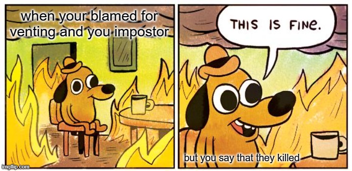 I vented but the guy I blamed killed | when your blamed for venting and you impostor; but you say that they killed | image tagged in memes,this is fine,amongus,sus,impostor of the vent | made w/ Imgflip meme maker
