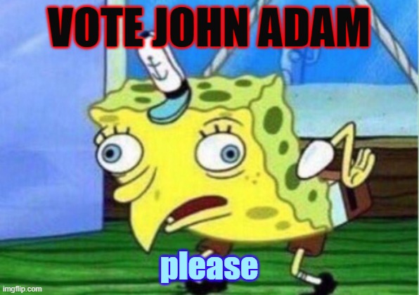 Mocking Spongebob Meme | VOTE JOHN ADAM; please | image tagged in memes,mocking spongebob | made w/ Imgflip meme maker