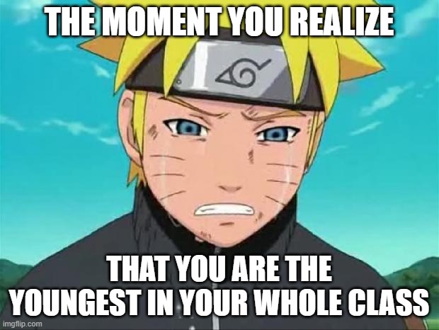 me-vs-everyone else in society that says im too young | THE MOMENT YOU REALIZE; THAT YOU ARE THE YOUNGEST IN YOUR WHOLE CLASS | image tagged in naruto crying | made w/ Imgflip meme maker