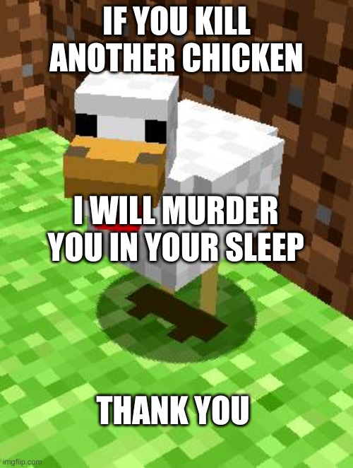 Minecraft Advice Chicken | IF YOU KILL ANOTHER CHICKEN; I WILL MURDER YOU IN YOUR SLEEP; THANK YOU | image tagged in minecraft advice chicken | made w/ Imgflip meme maker