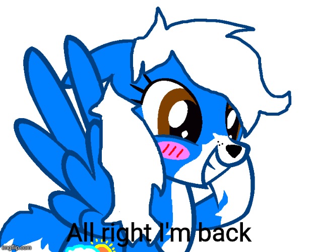 Brrrr | All right I'm back | image tagged in pony cloud | made w/ Imgflip meme maker