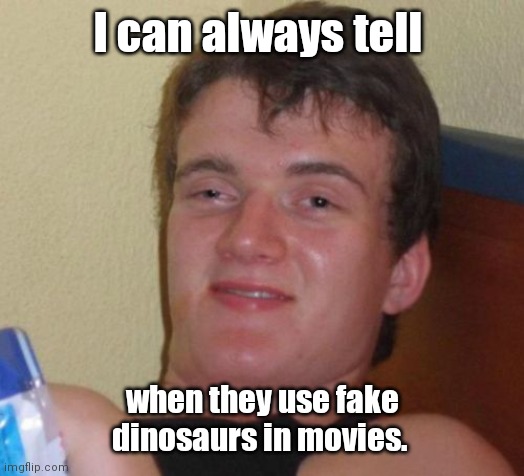 Godzilla.What an actor. | I can always tell; when they use fake dinosaurs in movies. | image tagged in memes,10 guy,funny | made w/ Imgflip meme maker