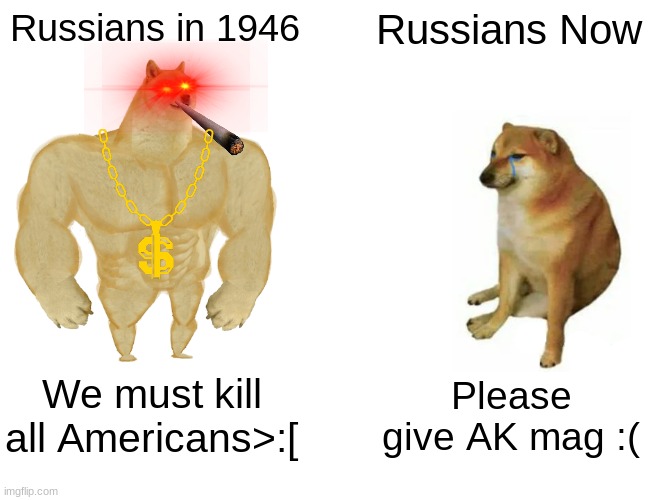 Buff Doge vs. Cheems | Russians in 1946; Russians Now; We must kill all Americans>:[; Please give AK mag :( | image tagged in memes,buff doge vs cheems | made w/ Imgflip meme maker