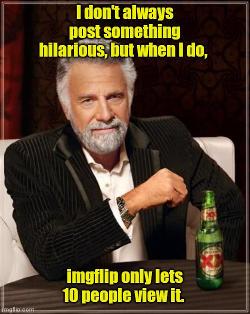 Seems about right. |  I don't always post something hilarious, but when I do, imgflip only lets 10 people view it. | image tagged in memes,the most interesting man in the world,funny | made w/ Imgflip meme maker