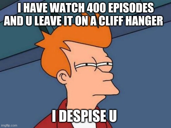Futurama Fry Meme | I HAVE WATCH 400 EPISODES AND U LEAVE IT ON A CLIFF HANGER; I DESPISE U | image tagged in memes,futurama fry | made w/ Imgflip meme maker
