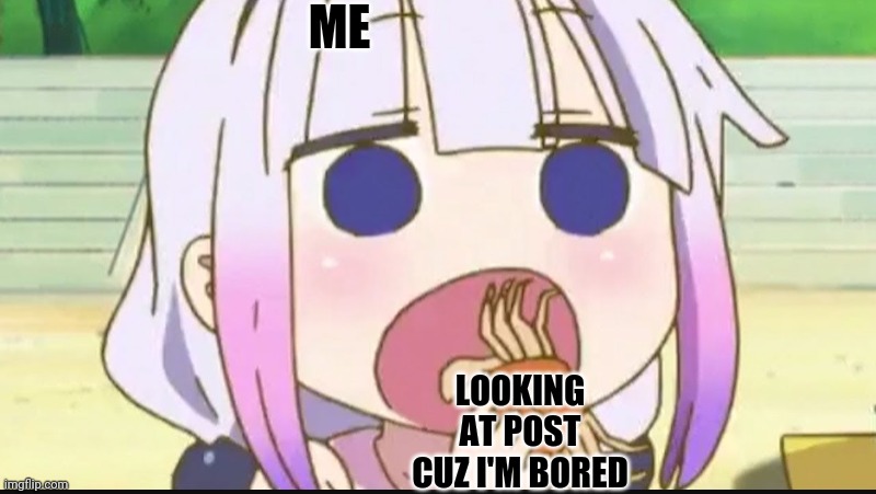Kanna eating a crab | ME LOOKING AT POST CUZ I'M BORED | image tagged in kanna eating a crab | made w/ Imgflip meme maker
