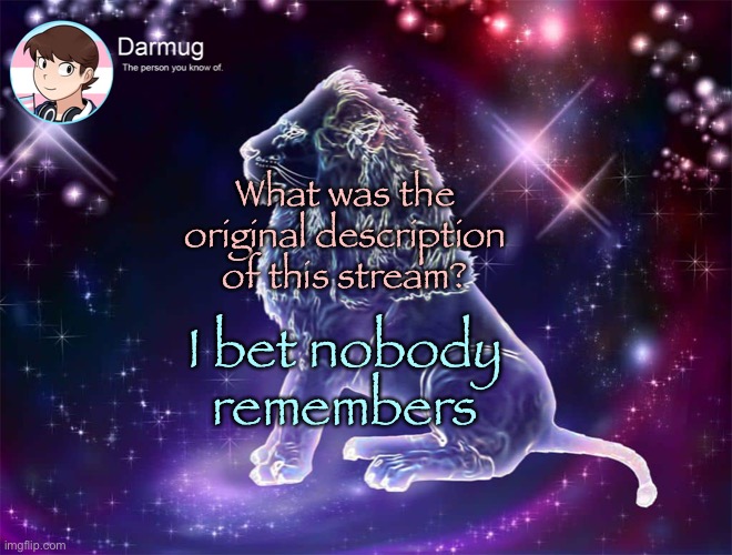 Darmug's announcement template | What was the original description of this stream? I bet nobody remembers | image tagged in darmug's announcement template | made w/ Imgflip meme maker