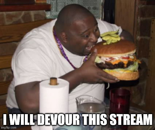 Fat guy eating burger | I WILL DEVOUR THIS STREAM | image tagged in fat guy eating burger | made w/ Imgflip meme maker