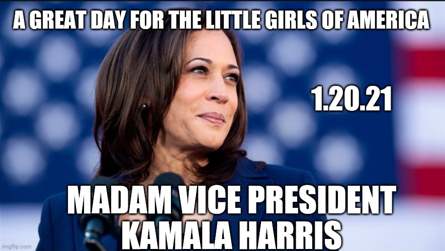 MADAM VICE PRESIDENT | A GREAT DAY FOR THE LITTLE GIRLS OF AMERICA; 1.20.21; MADAM VICE PRESIDENT 
KAMALA HARRIS | image tagged in kamala harris,vice president | made w/ Imgflip meme maker