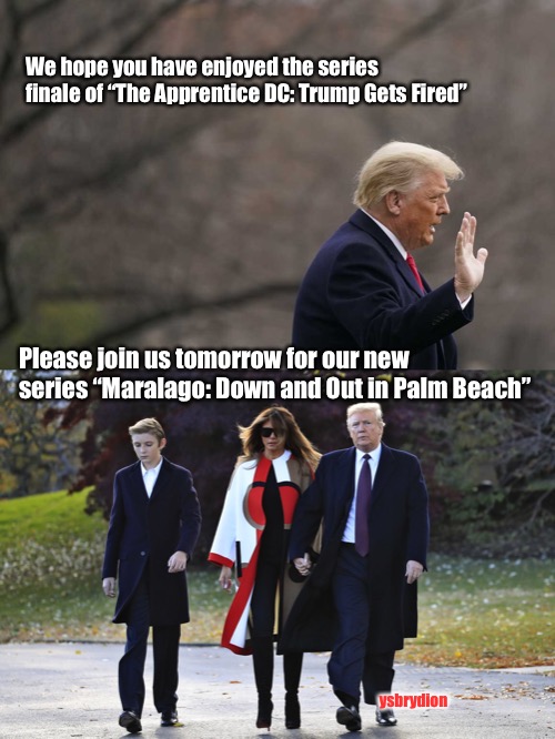 Must See TV | We hope you have enjoyed the series finale of “The Apprentice DC: Trump Gets Fired”; Please join us tomorrow for our new series “Maralago: Down and Out in Palm Beach”; ysbrydion | image tagged in trump,fired,maralago,the apprentice | made w/ Imgflip meme maker