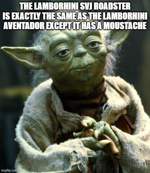 You can't give it a shave | THE LAMBORHINI SVJ ROADSTER IS EXACTLY THE SAME AS THE LAMBORHINI AVENTADOR EXCEPT IT HAS A MOUSTACHE | image tagged in memes,star wars yoda | made w/ Imgflip meme maker