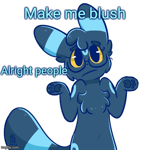 Umbreon shrug | Make me blush; Alright people | image tagged in umbreon shrug | made w/ Imgflip meme maker